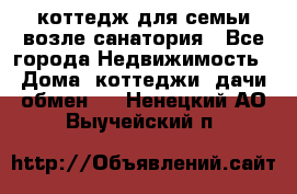 коттедж для семьи возле санатория - Все города Недвижимость » Дома, коттеджи, дачи обмен   . Ненецкий АО,Выучейский п.